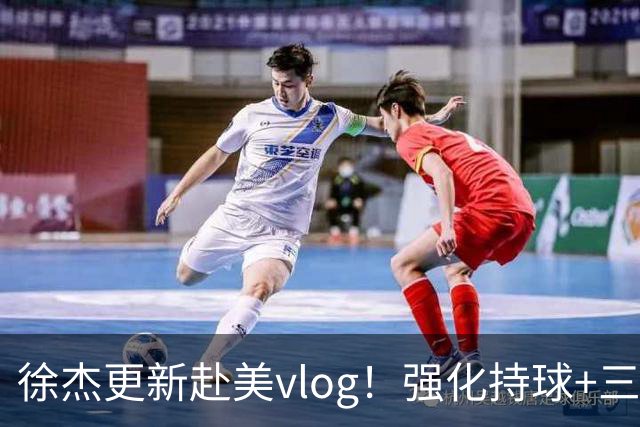 徐杰更新赴美vlog！强化持球+三分+中投，期待下赛季杜锋多给球权